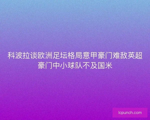 科波拉谈欧洲足坛格局意甲豪门难敌英超豪门中小球队不及国米