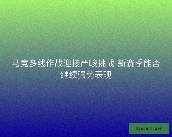 马竞多线作战迎接严峻挑战 新赛季能否继续强势表现
