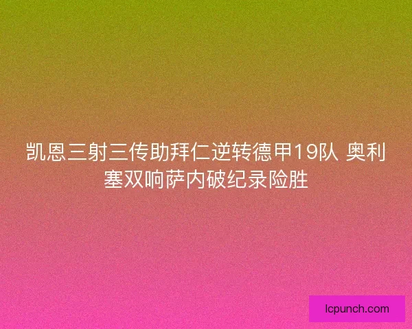 凯恩三射三传助拜仁逆转德甲19队 奥利塞双响萨内破纪录险胜