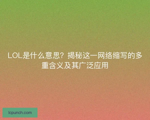LOL是什么意思?揭秘这一网络缩写的多重含义及其广泛应用 LOL是什么意思?揭秘这一网络缩写的多重含义及其广泛应用