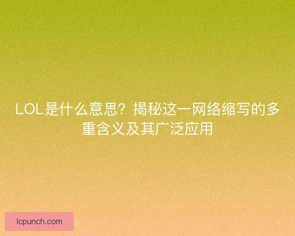 LOL是什么意思?揭秘这一网络缩写的多重含义及其广泛应用 LOL是什么意思?揭秘这一网络缩写的多重含义及其广泛应用