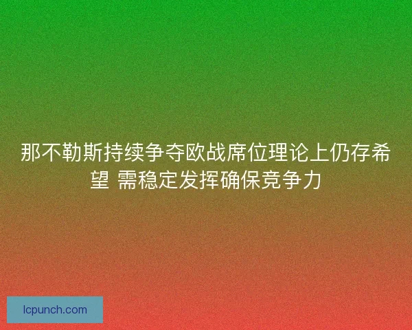 那不勒斯持续争夺欧战席位理论上仍存希望 需稳定发挥确保竞争力